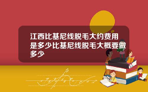 江西比基尼线脱毛大约费用是多少比基尼线脱毛大概要做多少