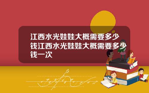 江西水光娃娃大概需要多少钱江西水光娃娃大概需要多少钱一次