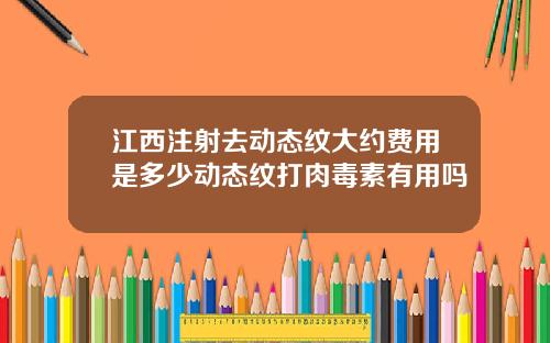 江西注射去动态纹大约费用是多少动态纹打肉毒素有用吗