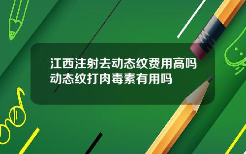 江西注射去动态纹费用高吗动态纹打肉毒素有用吗