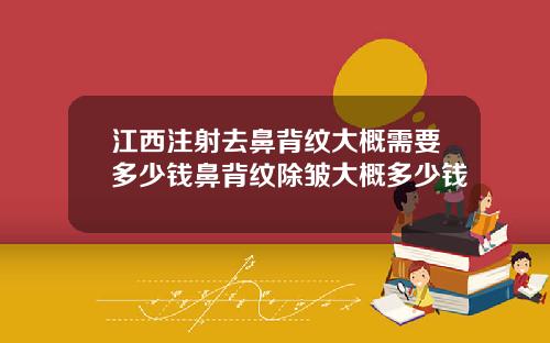 江西注射去鼻背纹大概需要多少钱鼻背纹除皱大概多少钱
