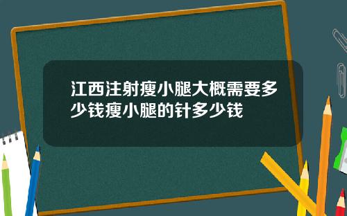 江西注射瘦小腿大概需要多少钱瘦小腿的针多少钱