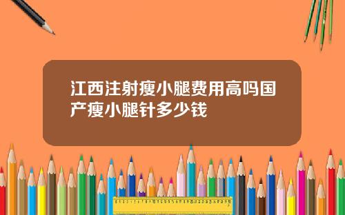 江西注射瘦小腿费用高吗国产瘦小腿针多少钱