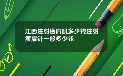 江西注射瘦肩肌多少钱注射瘦肩针一般多少钱