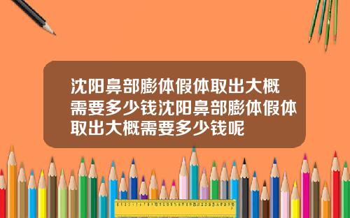 沈阳鼻部膨体假体取出大概需要多少钱沈阳鼻部膨体假体取出大概需要多少钱呢