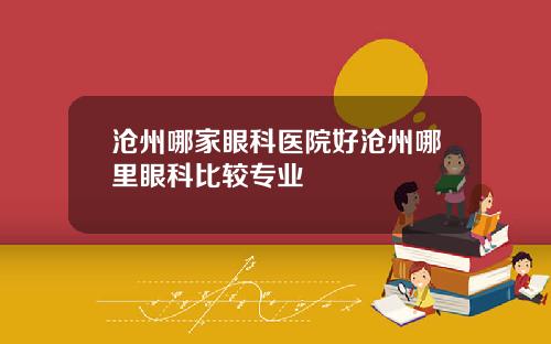 沧州哪家眼科医院好沧州哪里眼科比较专业