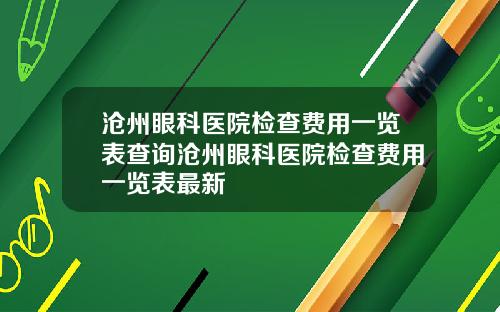 沧州眼科医院检查费用一览表查询沧州眼科医院检查费用一览表最新