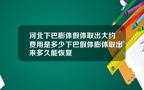 河北下巴膨体假体取出大约费用是多少下巴假体膨体取出来多久能恢复