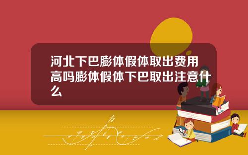 河北下巴膨体假体取出费用高吗膨体假体下巴取出注意什么
