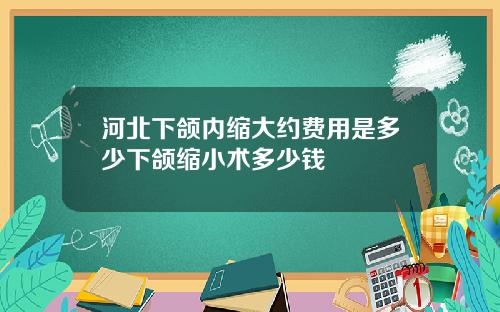 河北下颌内缩大约费用是多少下颌缩小术多少钱