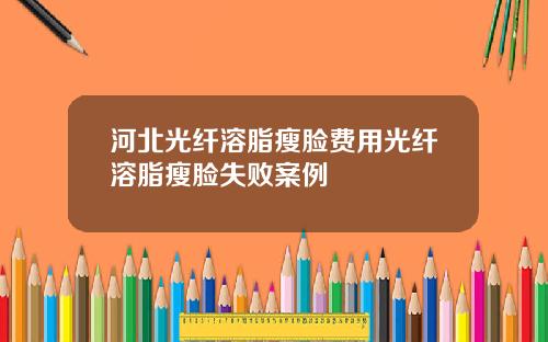 河北光纤溶脂瘦脸费用光纤溶脂瘦脸失败案例