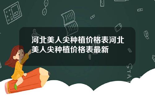 河北美人尖种植价格表河北美人尖种植价格表最新