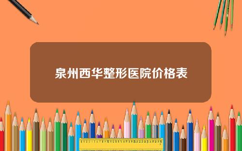 泉州西华整形医院价格表