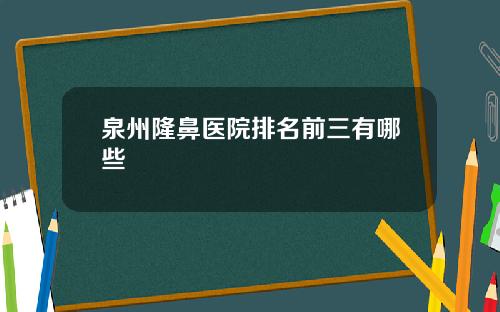 泉州隆鼻医院排名前三有哪些