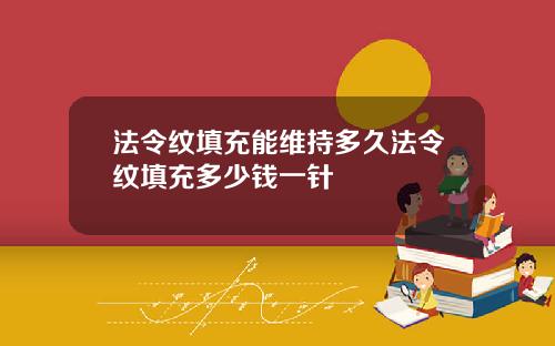 法令纹填充能维持多久法令纹填充多少钱一针