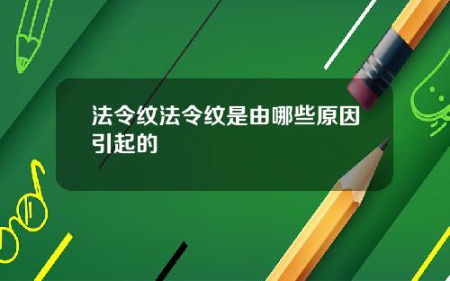 法令纹法令纹是由哪些原因引起的