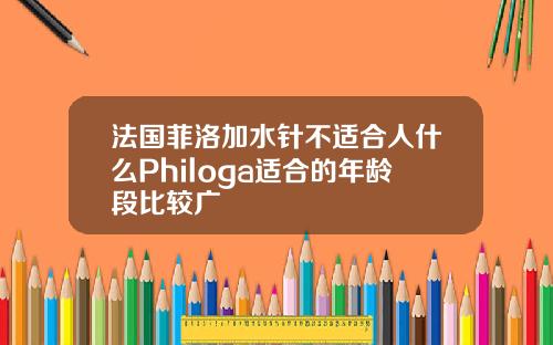 法国菲洛加水针不适合人什么Philoga适合的年龄段比较广
