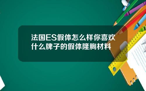 法国ES假体怎么样你喜欢什么牌子的假体隆胸材料