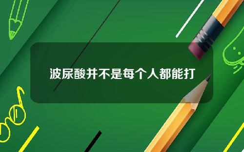 波尿酸并不是每个人都能打