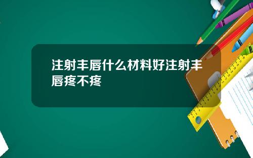 注射丰唇什么材料好注射丰唇疼不疼