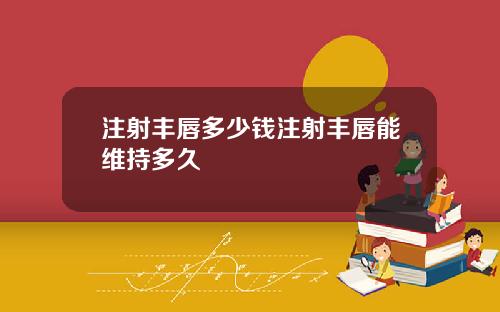 注射丰唇多少钱注射丰唇能维持多久