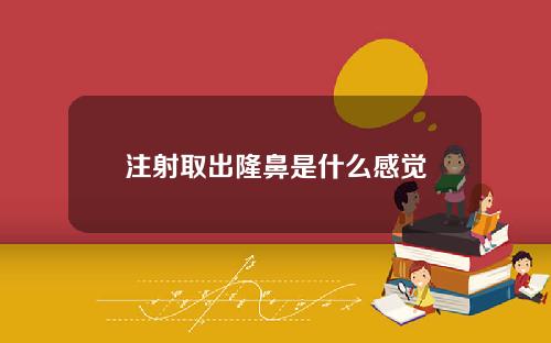 注射取出隆鼻是什么感觉