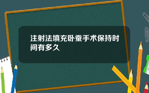注射法填充卧蚕手术保持时间有多久