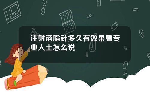 注射溶脂针多久有效果看专业人士怎么说
