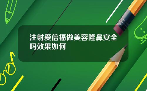 注射爱倍福做美容隆鼻安全吗效果如何