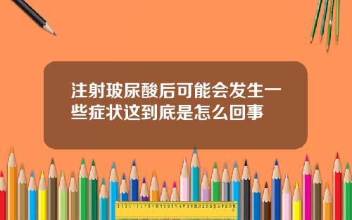 注射玻尿酸后可能会发生一些症状这到底是怎么回事