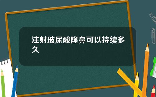 注射玻尿酸隆鼻可以持续多久