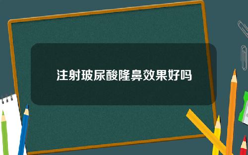 注射玻尿酸隆鼻效果好吗