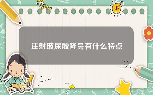 注射玻尿酸隆鼻有什么特点