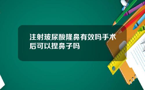 注射玻尿酸隆鼻有效吗手术后可以捏鼻子吗