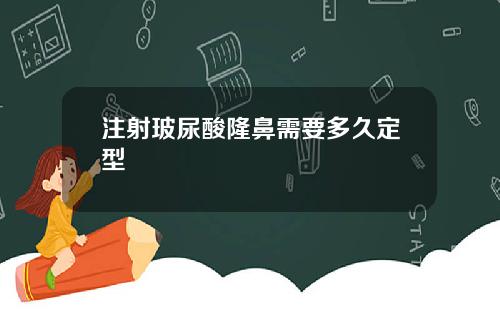 注射玻尿酸隆鼻需要多久定型