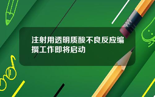 注射用透明质酸不良反应编撰工作即将启动
