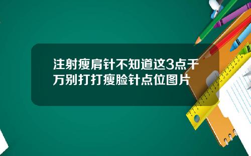 注射瘦肩针不知道这3点千万别打打瘦脸针点位图片