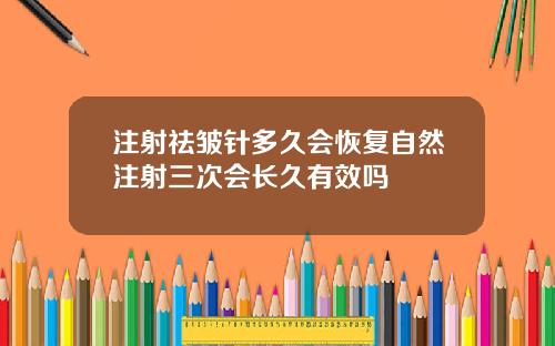 注射祛皱针多久会恢复自然注射三次会长久有效吗