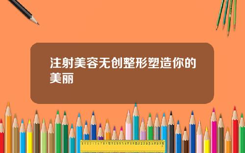 注射美容无创整形塑造你的美丽