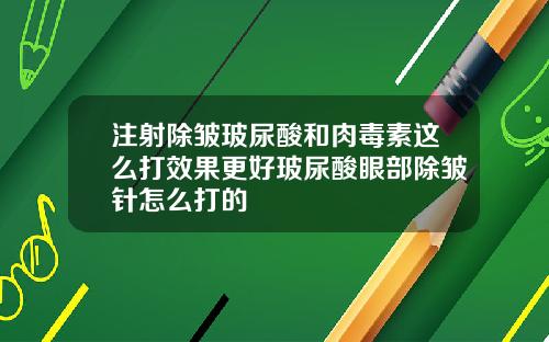 注射除皱玻尿酸和肉毒素这么打效果更好玻尿酸眼部除皱针怎么打的