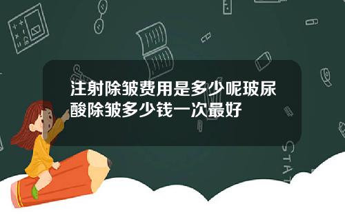 注射除皱费用是多少呢玻尿酸除皱多少钱一次最好