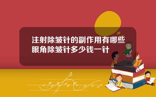 注射除皱针的副作用有哪些眼角除皱针多少钱一针