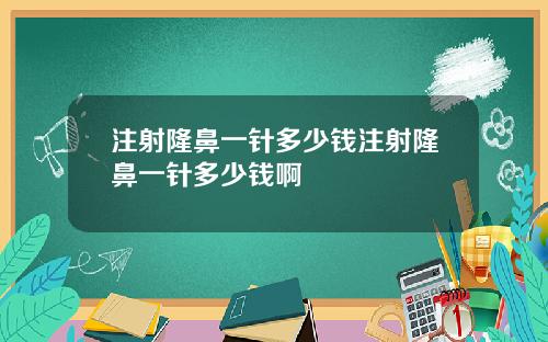 注射隆鼻一针多少钱注射隆鼻一针多少钱啊