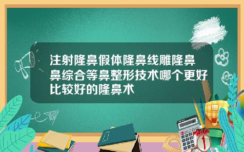注射隆鼻假体隆鼻线雕隆鼻鼻综合等鼻整形技术哪个更好比较好的隆鼻术
