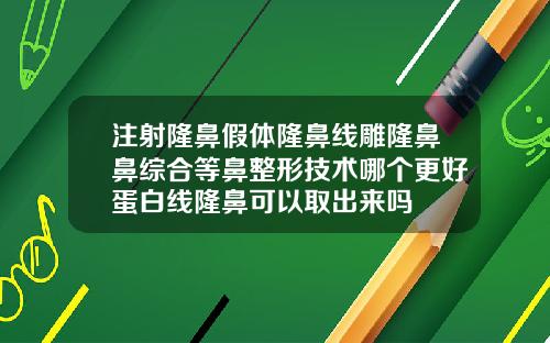 注射隆鼻假体隆鼻线雕隆鼻鼻综合等鼻整形技术哪个更好蛋白线隆鼻可以取出来吗