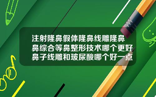 注射隆鼻假体隆鼻线雕隆鼻鼻综合等鼻整形技术哪个更好鼻子线雕和玻尿酸哪个好一点