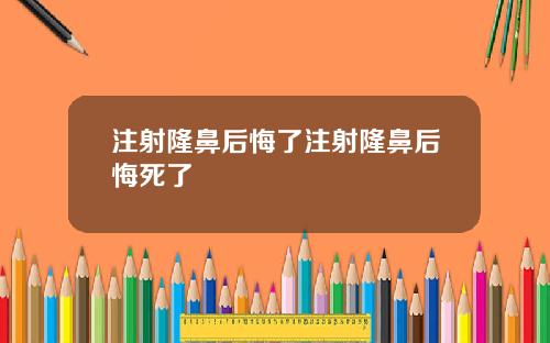 注射隆鼻后悔了注射隆鼻后悔死了