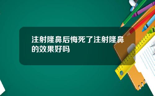 注射隆鼻后悔死了注射隆鼻的效果好吗