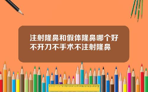 注射隆鼻和假体隆鼻哪个好不开刀不手术不注射隆鼻