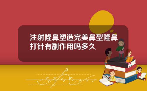 注射隆鼻塑造完美鼻型隆鼻打针有副作用吗多久
